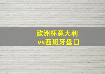 欧洲杯意大利vs西班牙盘口