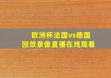 欧洲杯法国vs德国回放录像直播在线观看