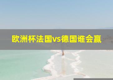 欧洲杯法国vs德国谁会赢