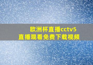 欧洲杯直播cctv5直播观看免费下载视频