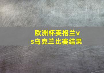 欧洲杯英格兰vs乌克兰比赛结果