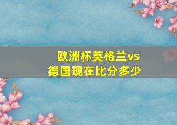 欧洲杯英格兰vs德国现在比分多少