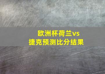 欧洲杯荷兰vs捷克预测比分结果