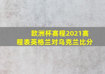 欧洲杯赛程2021赛程表英格兰对乌克兰比分