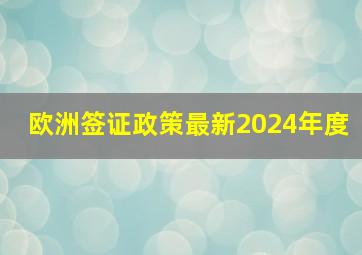 欧洲签证政策最新2024年度