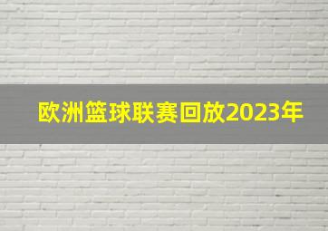 欧洲篮球联赛回放2023年