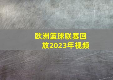 欧洲篮球联赛回放2023年视频