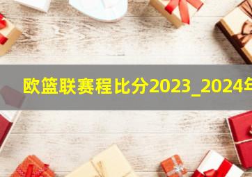 欧篮联赛程比分2023_2024年