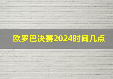 欧罗巴决赛2024时间几点