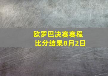 欧罗巴决赛赛程比分结果8月2日