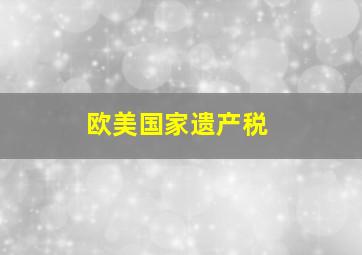 欧美国家遗产税