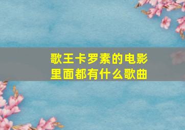 歌王卡罗素的电影里面都有什么歌曲