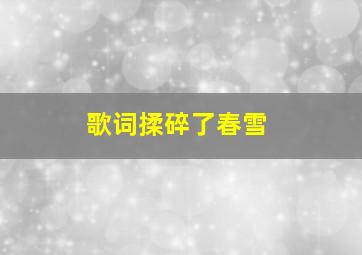 歌词揉碎了春雪