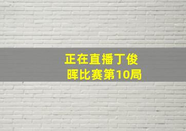 正在直播丁俊晖比赛第10局