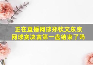 正在直播网球郑钦文东京网球赛决赛第一盘结束了吗