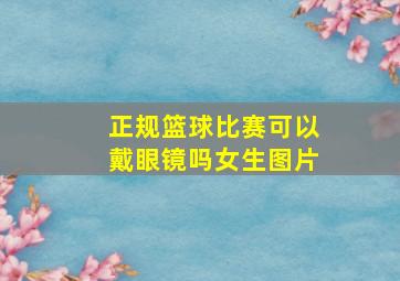 正规篮球比赛可以戴眼镜吗女生图片