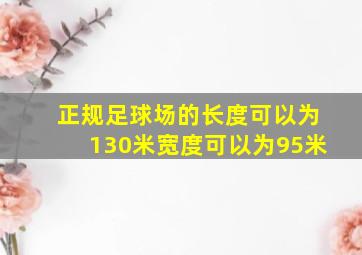 正规足球场的长度可以为130米宽度可以为95米