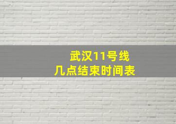 武汉11号线几点结束时间表