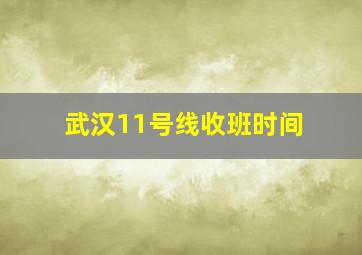 武汉11号线收班时间