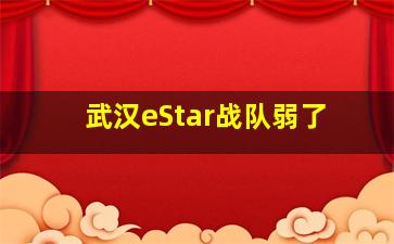 武汉eStar战队弱了