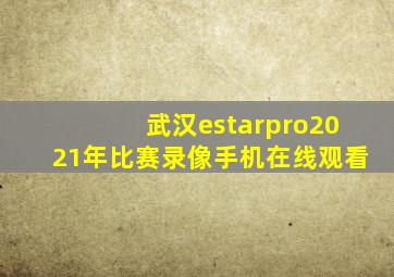 武汉estarpro2021年比赛录像手机在线观看