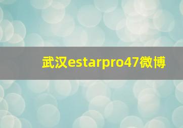 武汉estarpro47微博