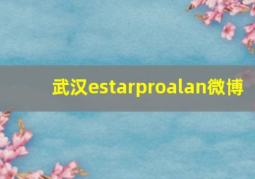 武汉estarproalan微博