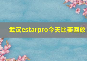 武汉estarpro今天比赛回放