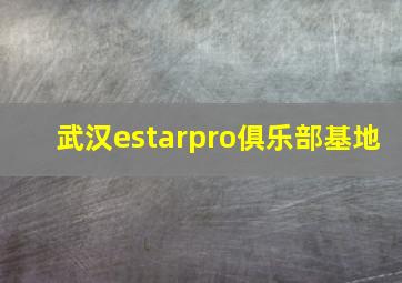 武汉estarpro俱乐部基地