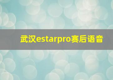 武汉estarpro赛后语音