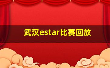 武汉estar比赛回放