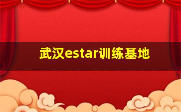 武汉estar训练基地