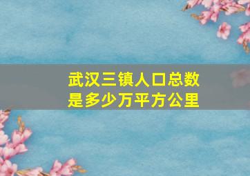 武汉三镇人口总数是多少万平方公里