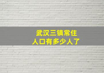 武汉三镇常住人口有多少人了