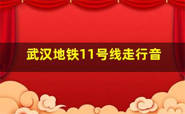 武汉地铁11号线走行音