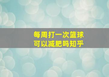 每周打一次篮球可以减肥吗知乎