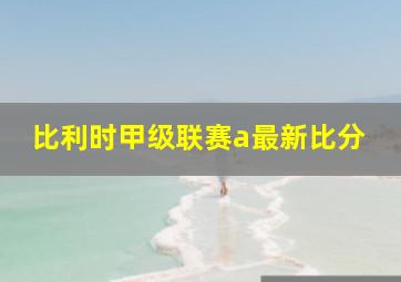 比利时甲级联赛a最新比分