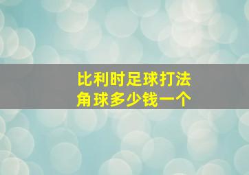 比利时足球打法角球多少钱一个