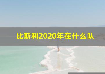 比斯利2020年在什么队