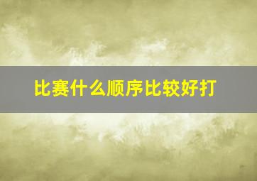 比赛什么顺序比较好打