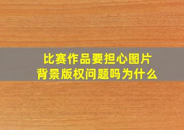 比赛作品要担心图片背景版权问题吗为什么