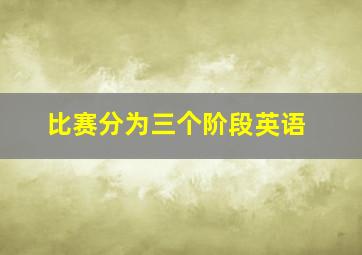 比赛分为三个阶段英语