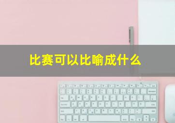 比赛可以比喻成什么