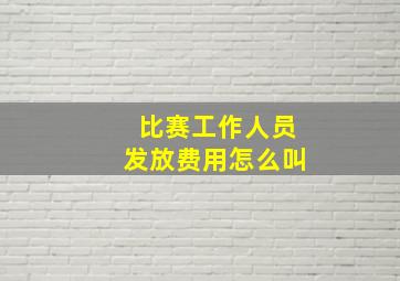 比赛工作人员发放费用怎么叫