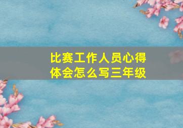 比赛工作人员心得体会怎么写三年级