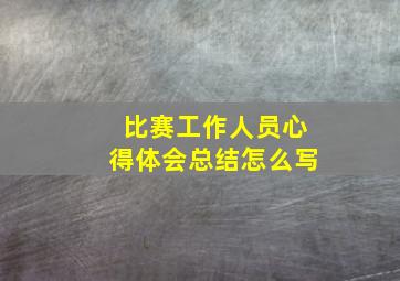 比赛工作人员心得体会总结怎么写