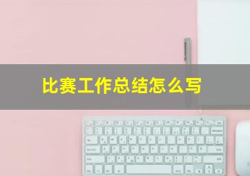 比赛工作总结怎么写