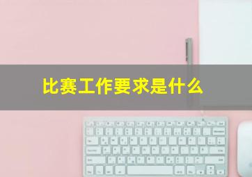 比赛工作要求是什么