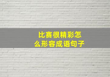 比赛很精彩怎么形容成语句子