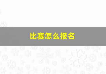 比赛怎么报名